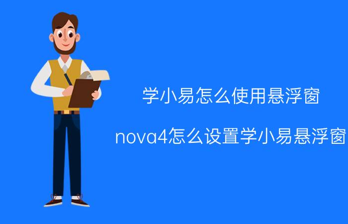 学小易怎么使用悬浮窗 nova4怎么设置学小易悬浮窗？